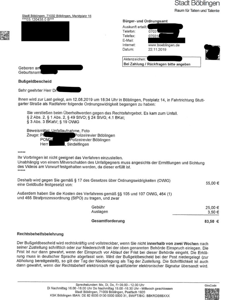 Das Bild zeigt einen Bußgeldbescheid der Stadt Böblingen. Der Bescheid richtet sich an einen Herrn Dr. und bezieht sich auf eine Ordnungswidrigkeit, die er am 12.08.2019 als Radfahrer begangen haben soll. Ihm wird vorgeworfen, beim Überholtwerden gegen das Rechtsfahrgebot verstoßen zu haben, was zu einem Unfall führte. Es werden verschiedene Paragraphen des StVO, StVG, BKat und OWIG genannt. Es wird eine Geldbuße von 55,00 € festgesetzt, zuzüglich Gebühren und Auslagen, was eine Gesamtforderung von 83,50 € ergibt. Der Bescheid enthält außerdem eine Rechtsbehelfsbelehrung, die besagt, dass innerhalb von zwei Wochen Einspruch eingelegt werden kann.